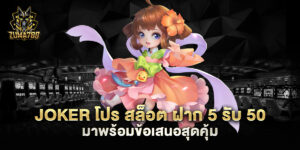 joker โปร สล็อต ฝาก 5 รับ 50 มาพร้อมข้อเสนอสุดคุ้ม