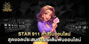 Star-911-คาสิโนออนไลน์-สุดยอดประสบการณ์เดิมพันออนไลน์