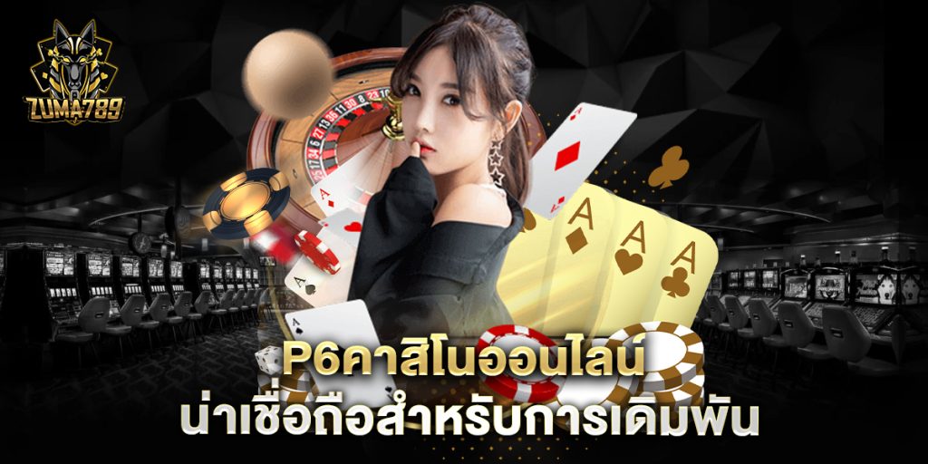 p6คาสิโนออนไลน์-น่าเชื่อถือสำหรับการเดิมพัน